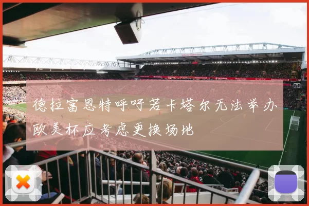 德拉富恩特呼吁若卡塔尔无法举办欧美杯应考虑更换场地