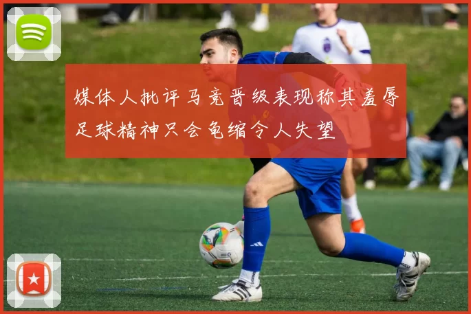 媒体人批评马竞晋级表现称其羞辱足球精神只会龟缩令人失望