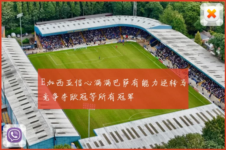 E加西亚信心满满巴萨有能力逆转马竞争夺欧冠等所有冠军