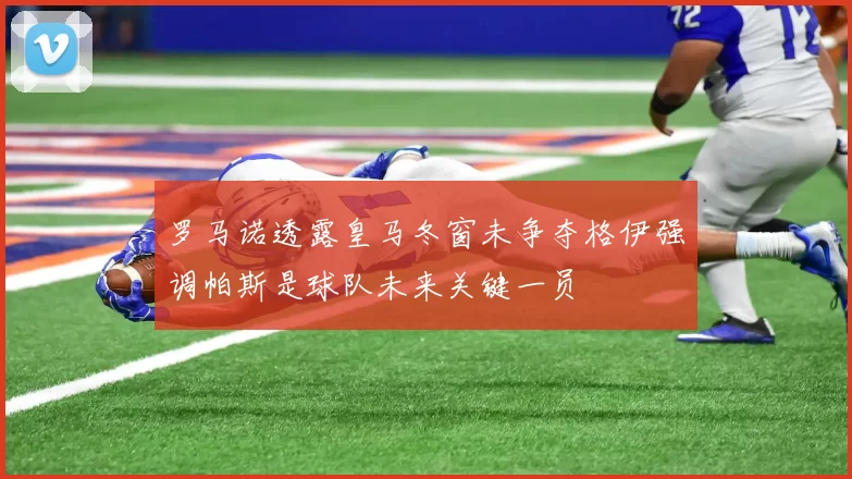 罗马诺透露皇马冬窗未争夺格伊强调帕斯是球队未来关键一员