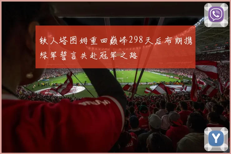 铁人塔图姆重回巅峰298天后布朗携绿军誓言共赴冠军之路