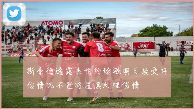 斯奈德透露杰伦约翰逊明日接受评估情况不重将谨慎处理伤情