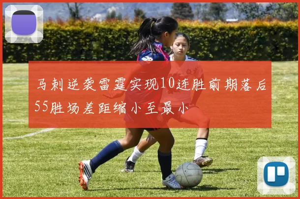 马刺逆袭雷霆实现10连胜前期落后55胜场差距缩小至最小
