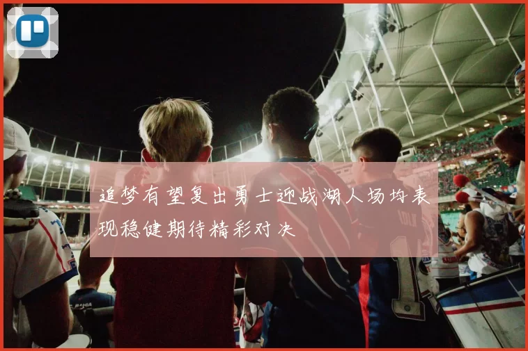 追梦有望复出勇士迎战湖人场均表现稳健期待精彩对决