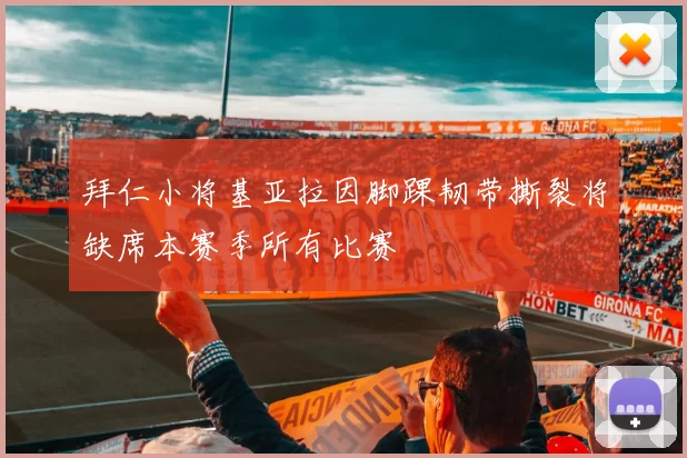 拜仁小将基亚拉因脚踝韧带撕裂将缺席本赛季所有比赛