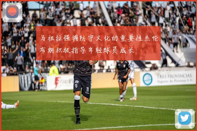 马祖拉强调防守文化的重要性杰伦布朗积极指导年轻球员成长