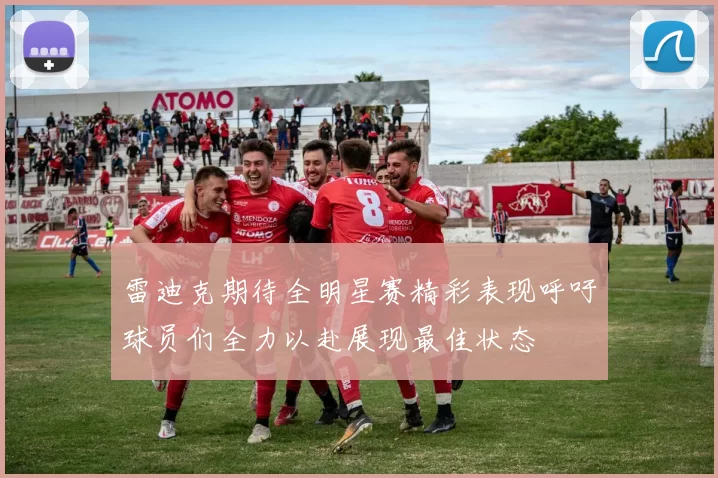 雷迪克期待全明星赛精彩表现呼吁球员们全力以赴展现最佳状态