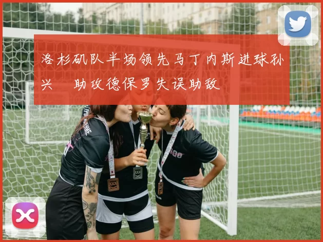 洛杉矶队半场领先马丁内斯进球孙兴慜助攻德保罗失误助敌